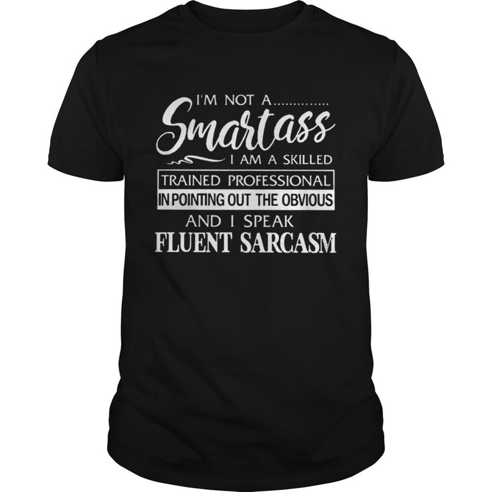 Im Not A Smartass I Am Skilled And I Speak Fluent Sarcasm Funny Unisex T-Shirt